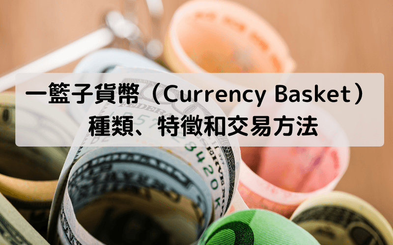 一篮子货币(Currency Basket)的定义、特征与交易方式