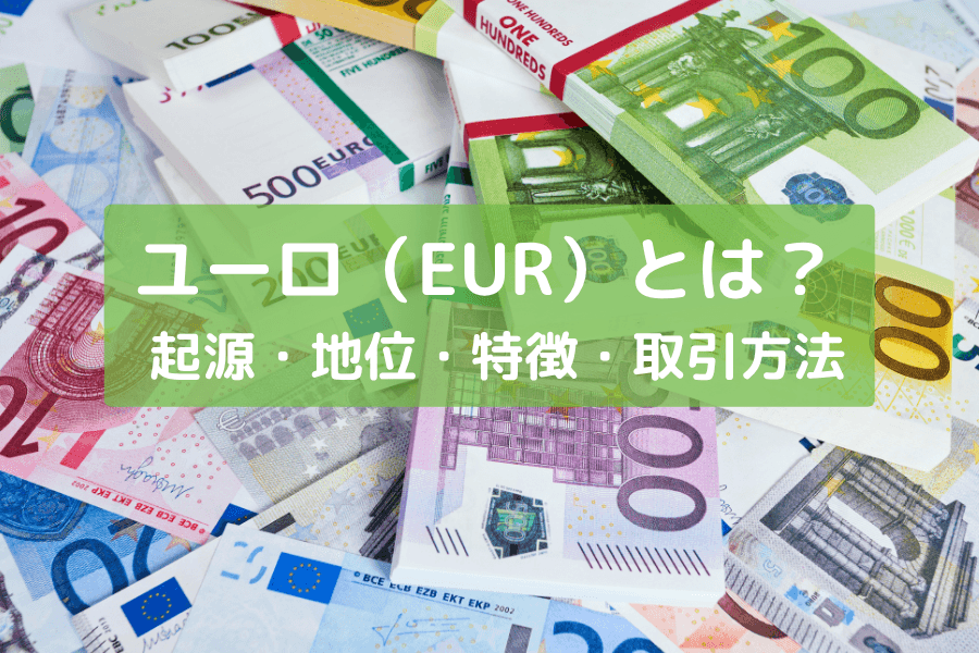 ユーロ（EUR）とは？起源・地位・特徴・取引方法を徹底解説