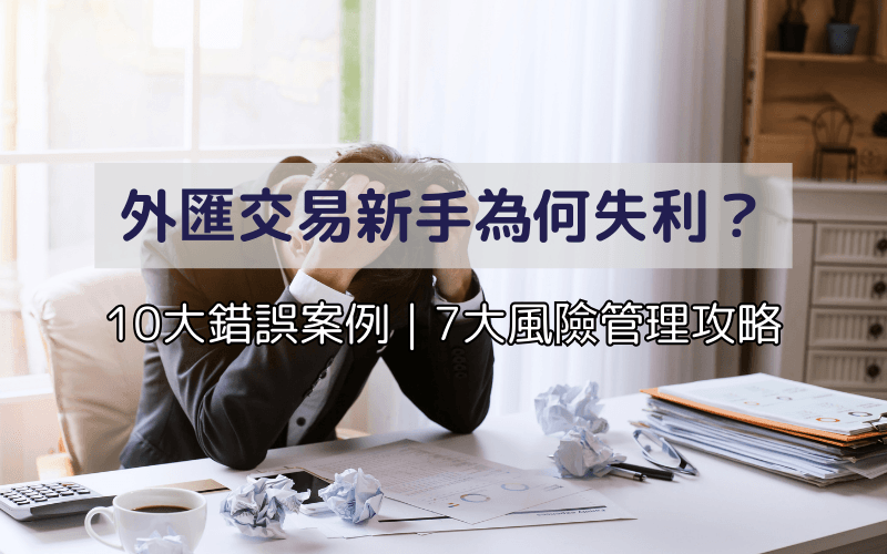 外汇交易新手为何失利？10大错误案例与7大风险管理对策