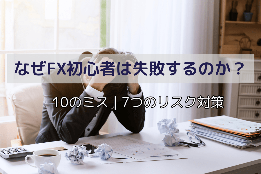 FX初心者はなぜ失敗するのか？10の失敗例と7つのリスク管理戦略