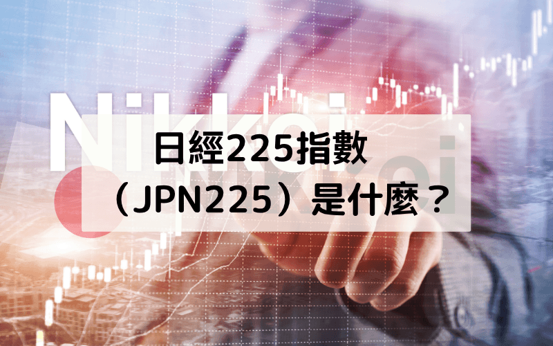 日經225指數（JPN225）是什麼？成分股、走勢與交易攻略