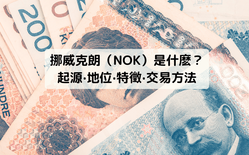 挪威克朗（NOK）是什么？其起源、地位、特征与交易方法的介绍 