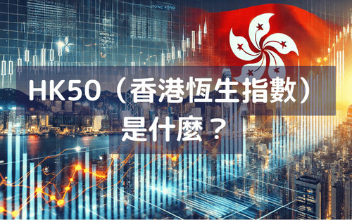 HK50(香港恒生指数)?介绍香港50指数的特征、成分股以及交易方法