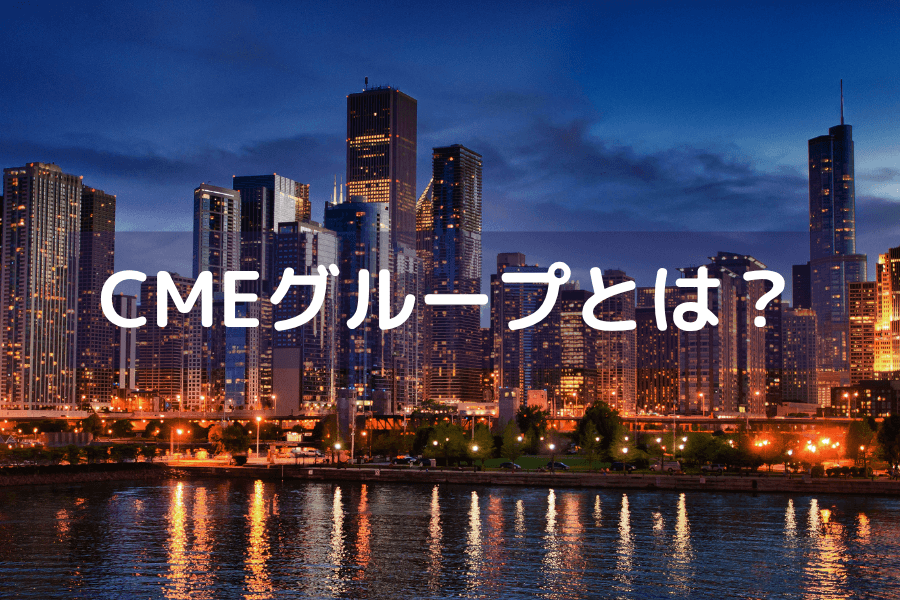 CMEグループ（シカゴ・マーカンタイル取引所）とは？