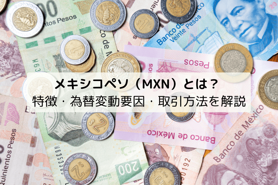 メキシコペソ（MXN）とは？歴史・国際的地位・特徴・FX取引方法を解説
