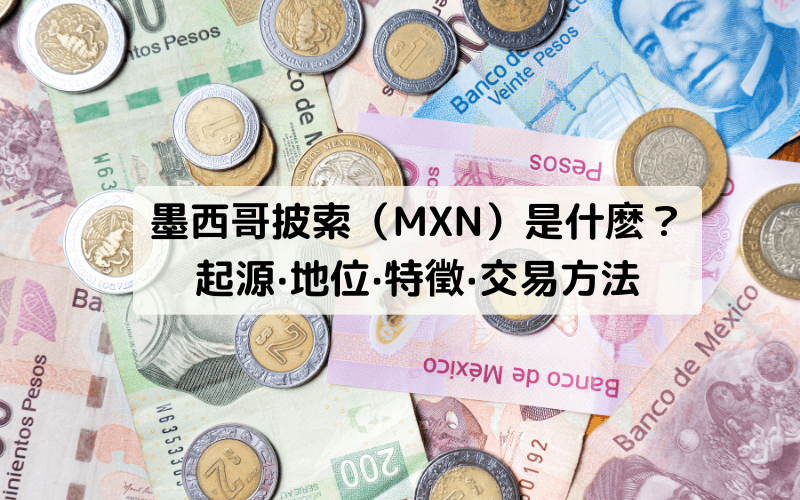 墨西哥比索（MXN）是什么？起源、国际地位、特征与外汇交易方法概览